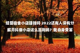 经营宿舍小店赚钱吗 2022还有人没有分解开抖音小店这么赢利吗？我自身受害人！