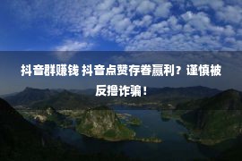 抖音群赚钱 抖音点赞存眷赢利？谨慎被反撸诈骗！