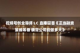 视频号创业导师 LC 直播回首《正当融资策略筹备 确定公司能做多大》