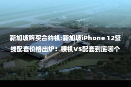 新加坡购买合约机:新加坡iPhone 12签线配套价格出炉！裸机VS配套到底哪个划算？