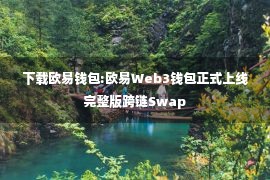 下载欧易钱包:欧易Web3钱包正式上线完整版跨链Swap