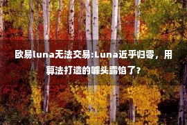 欧易luna无法交易:Luna近乎归零，用算法打造的噱头露馅了？