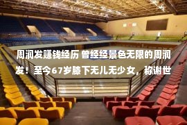 周润发赚钱经历 曾经经景色无限的周润发！至今67岁膝下无儿无少女，称谢世后捐出56亿