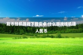 刷币挂机游戏下载安卓:什么游戏挂机赚人民币