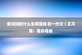 我妈妈做什么生意赚钱 初一作文｜王习煜：我的母亲