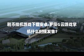 刷币挂机游戏下载安卓:罗技G云游戏掌机什么时候发售？