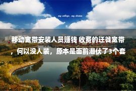 移动宽带安装人员赚钱 收费的迁徙宽带，何以没人装，原本是面前潜伏了3个套路