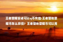 王者荣耀安卓可以q币充值:王者营地荣耀币怎么获得？王者营地荣耀币可以用q币充值吗?