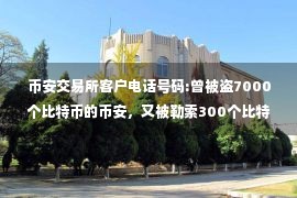 币安交易所客户电话号码:曾被盗7000个比特币的币安，又被勒索300个比特币！悬赏25币求线索