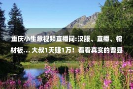 重庆小生意视频直播间:汉服、直播、棺材板… 大叔1天赚1万！看看真实的曹县