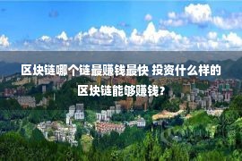 区块链哪个链最赚钱最快 投资什么样的区块链能够赚钱？