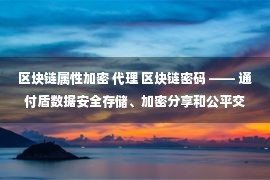 区块链属性加密 代理 区块链密码 —— 通付盾数据安全存储、加密分享和公平交易实践