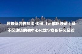 区块链属性加密 代理 【迅解区块链】基于区块链的去中心化数字身份研究及验证