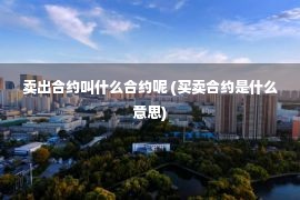 卖出合约叫什么合约呢 (买卖合约是什么意思)