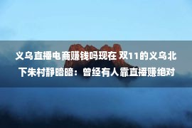 义乌直播电商赚钱吗现在 双11的义乌北下朱村静暗暗：曾经有人靠直播赚绝对，本年流量没有如平凡