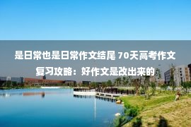 是日常也是日常作文结尾 70天高考作文复习攻略：好作文是改出来的