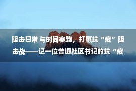 阻击日常 与时间赛跑，打赢抗“疫”阻击战——记一位普通社区书记的抗“疫”日常