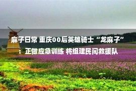 麻子日常 重庆00后英雄骑士“龙麻子”：正做应急训练 将组建民间救援队