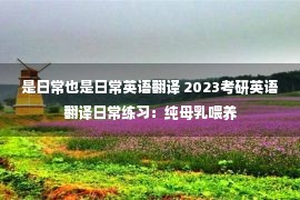 是日常也是日常英语翻译 2023考研英语翻译日常练习：纯母乳喂养