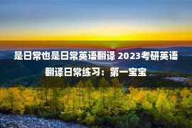 是日常也是日常英语翻译 2023考研英语翻译日常练习：第一宝宝