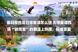 是日常也是日常英语怎么说 大学英语四级“铁观音”的翻译上热搜，标准答案和翻译日常区别大