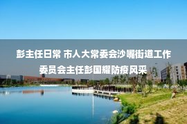 彭主任日常 市人大常委会沙嘴街道工作委员会主任彭国耀防疫风采