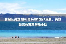 北控队高登 替补奇兵助北控3连胜，高登献高效两双带动全队