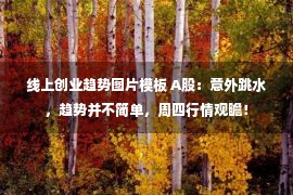 线上创业趋势图片模板 A股：意外跳水，趋势并不简单，周四行情观瞻！