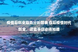 疫情后创业趋势分析图表 在后疫情时代创业，这些事你必须知道