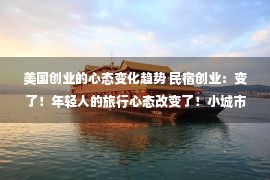 美国创业的心态变化趋势 民宿创业：变了！年轻人的旅行心态改变了！小城市迎来大市场