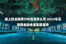 线上创业趋势分析报告怎么写 2022年互联网金融未来发展趋势