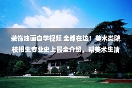 装饰油画自学视频 全都在这！美术类院校招生专业史上最全介绍，帮美术生清晰方向！