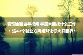 装饰油画自学视频 学美术能找什么工作？这42个就业方向绝对让你大开眼界！