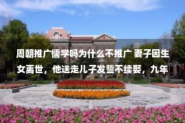 周朝推广儒学吗为什么不推广 妻子因生女离世，他送走儿子发誓不续娶，九年后再婚：还是原配好