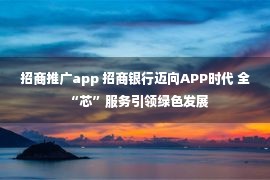 招商推广app 招商银行迈向APP时代 全“芯”服务引领绿色发展