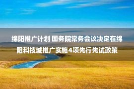 绵阳推广计划 国务院常务会议决定在绵阳科技城推广实施4项先行先试政策