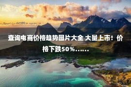 查询电商价格趋势图片大全 大量上市！价格下跌50%……