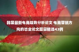 韩国最新电商趋势分析论文 电商营销方向的毕业论文题目精选43例