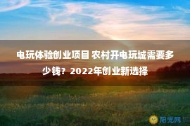 电玩体验创业项目 农村开电玩城需要多少钱？2022年创业新选择