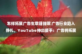 怎样拓展广告生意赚钱呢 广告行业陷入挣扎，YouTube伸出援手：广告将拓展至音乐、播客等用户