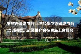 罗维奇跨境电商 上合经贸学院跨境电商培训班暨示范区推介会在青岛上合服务中心举行