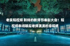 老实短视频 别样的教师节表彰大会！短视频串场唤起老师满满的幸福感