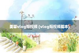 美容vlog短视频 (vlog短视频脚本)