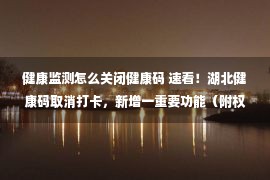 健康监测怎么关闭健康码 速看！湖北健康码取消打卡，新增一重要功能（附权威答疑）