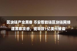 区块链产业黑客 币安智能链区块链网络遭黑客攻击，或导致1亿美元被盗