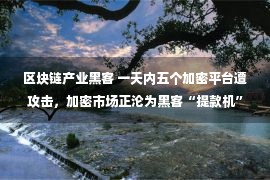 区块链产业黑客 一天内五个加密平台遭攻击，加密市场正沦为黑客“提款机”