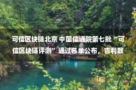 可信区块链北京 中国信通院第七批“可信区块链评测”通过名单公布，吉利数科区块链产品位列其中