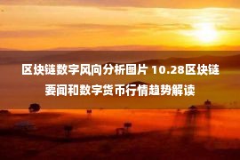 区块链数字风向分析图片 10.28区块链要闻和数字货币行情趋势解读