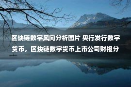 区块链数字风向分析图片 央行发行数字货币，区块链数字货币上市公司财报分析