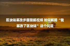 区块链篡改步骤图解视频 如何解释“我篡改了区块链”这个问题